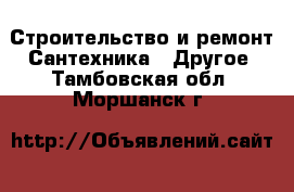 Строительство и ремонт Сантехника - Другое. Тамбовская обл.,Моршанск г.